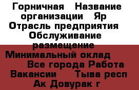 Горничная › Название организации ­ Яр › Отрасль предприятия ­ Обслуживание, размещение › Минимальный оклад ­ 15 000 - Все города Работа » Вакансии   . Тыва респ.,Ак-Довурак г.